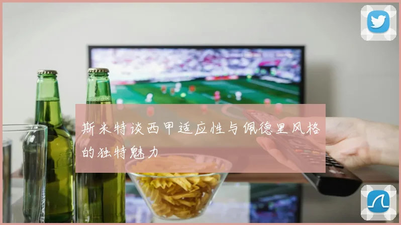斯米特谈西甲适应性与佩德里风格的独特魅力
