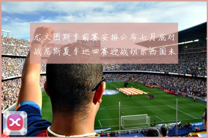尤文图斯季前赛安排公布七月底对战尼斯夏季巡回赛迎战切尔西国米巴勒莫