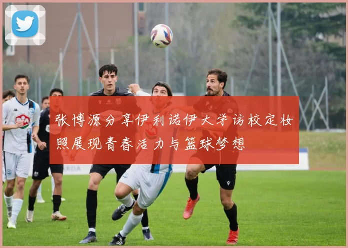 张博源分享伊利诺伊大学访校定妆照展现青春活力与篮球梦想
