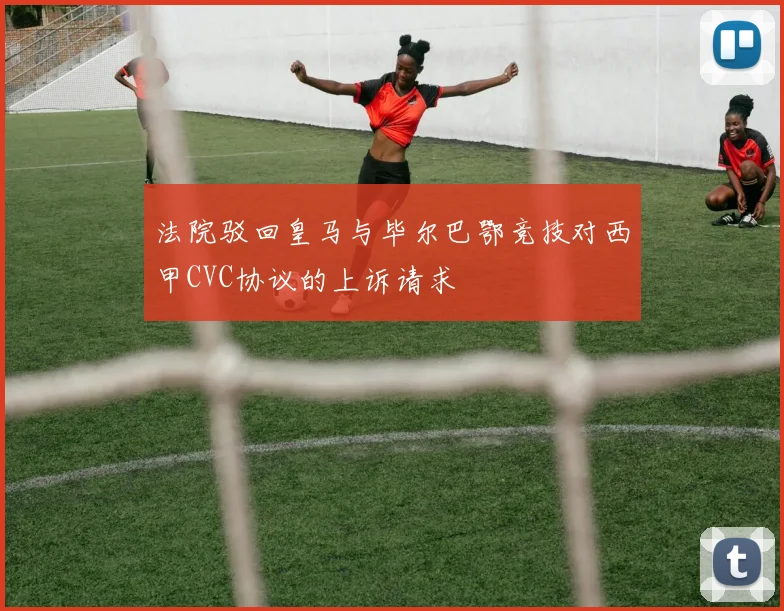 法院驳回皇马与毕尔巴鄂竞技对西甲CVC协议的上诉请求