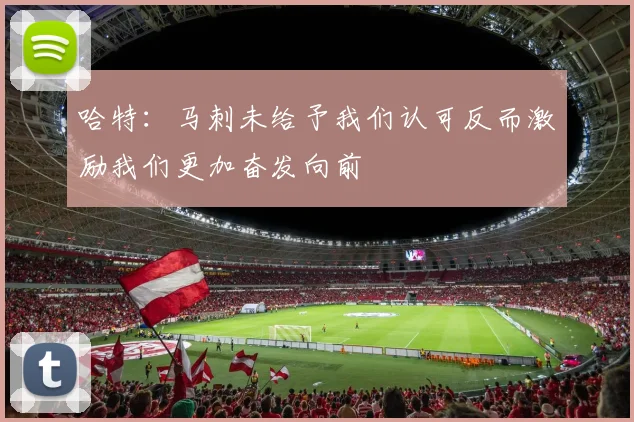 哈特：马刺未给予我们认可反而激励我们更加奋发向前