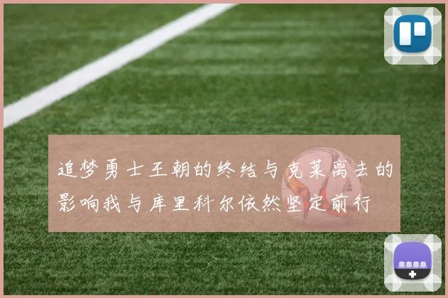 追梦勇士王朝的终结与克莱离去的影响我与库里科尔依然坚定前行