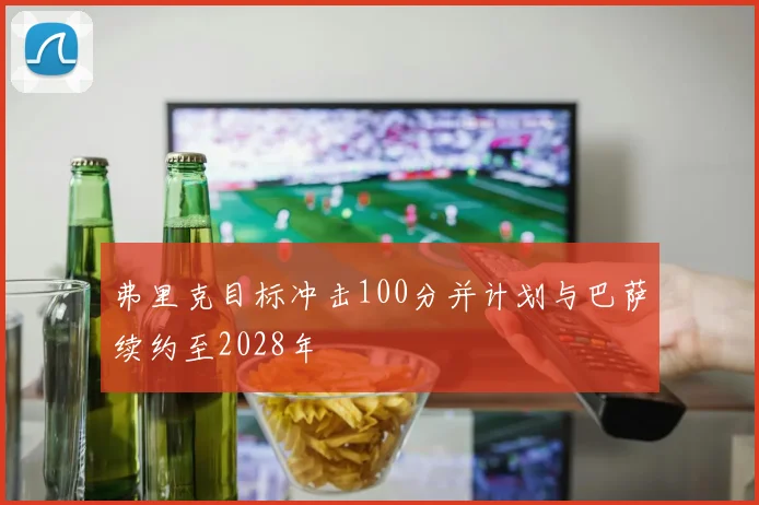 弗里克目标冲击100分并计划与巴萨续约至2028年