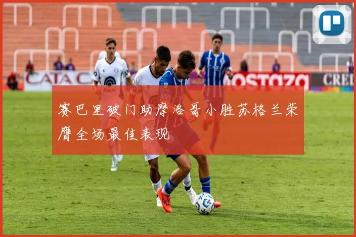 赛巴里破门助摩洛哥小胜苏格兰荣膺全场最佳表现