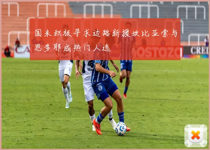 国米积极寻求边路新援坎比亚索与恩多耶成热门人选