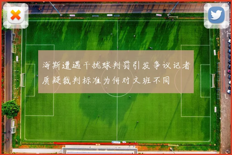 海斯遭遇干扰球判罚引发争议记者质疑裁判标准为何对文班不同